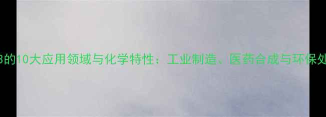 图片 无水AlCl3的10大应用领域与化学特性：工业制造、医药合成与环保处理全指南