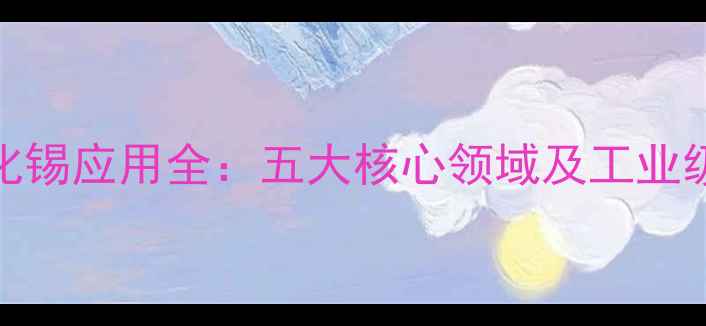 图片 无水四氯化锡应用全：五大核心领域及工业级使用指南