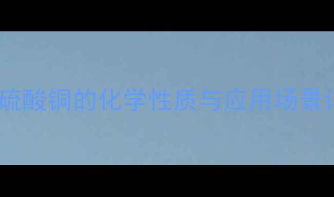 图片 无水硫酸铜的化学性质与应用场景详解1