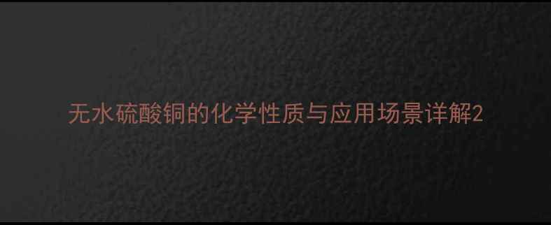 图片 无水硫酸铜的化学性质与应用场景详解2