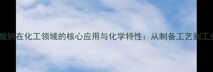 图片 无水碳酸钠在化工领域的核心应用与化学特性：从制备工艺到工业价值2