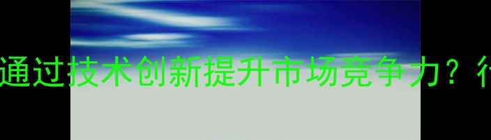 图片 日用化工产品公司如何通过技术创新提升市场竞争力？行业趋势与解决方案全1