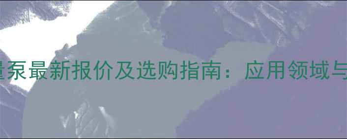 图片 普罗名特计量泵最新报价及选购指南：应用领域与品牌优势全2