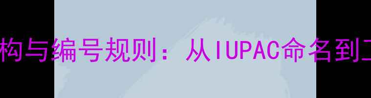 图片 普鲁卡因化学结构与编号规则：从IUPAC命名到工业合成全指南1