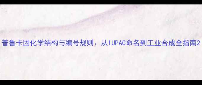 图片 普鲁卡因化学结构与编号规则：从IUPAC命名到工业合成全指南2