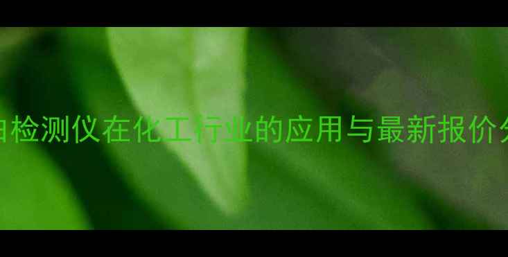 图片 智能蛋白检测仪在化工行业的应用与最新报价分析🔬💰