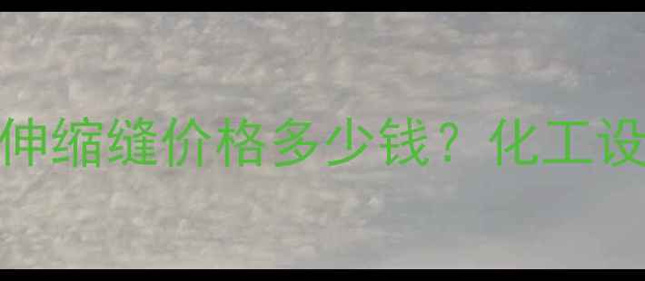 图片 最新报价！160型耐腐蚀伸缩缝价格多少钱？化工设备专用伸缩缝选购指南2