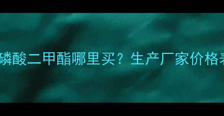 图片 最新报价：磷酸二甲酯哪里买？生产厂家价格表+采购指南