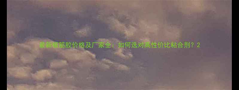 图片 最新植筋胶价格及厂家全：如何选对高性价比粘合剂？2