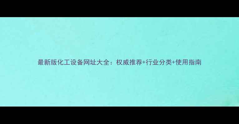 图片 最新版化工设备网址大全：权威推荐+行业分类+使用指南