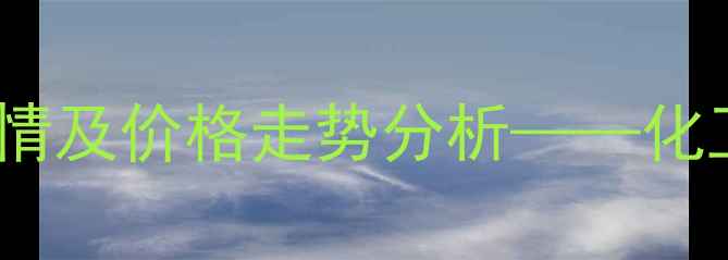 图片 最新间苯二胺市场行情及价格走势分析——化工行业专业资讯平台1