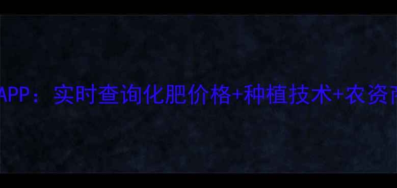 图片 最新！中国农资化肥网APP：实时查询化肥价格+种植技术+农资商城，手机种地更高效1