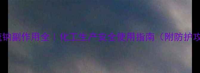 图片 木聚硫钠副作用全｜化工生产安全使用指南（附防护攻略）1