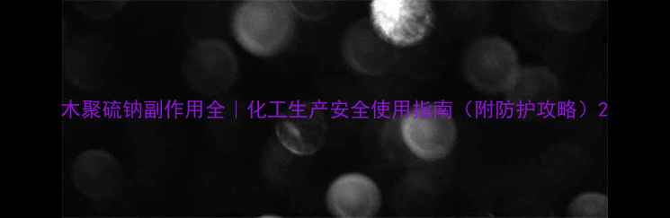 图片 木聚硫钠副作用全｜化工生产安全使用指南（附防护攻略）2