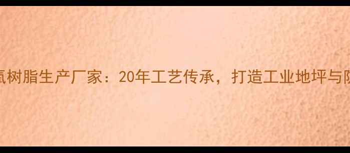 图片 杭州专业环氧树脂生产厂家：20年工艺传承，打造工业地坪与防腐涂装标杆