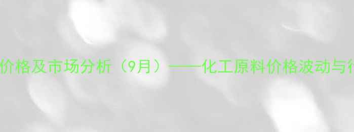 图片 松桃水泥最新价格及市场分析（9月）——化工原料价格波动与行业趋势解读1