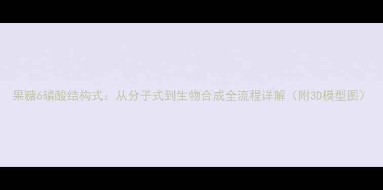 图片 果糖6磷酸结构式：从分子式到生物合成全流程详解（附3D模型图）