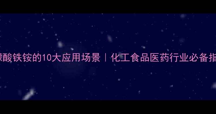 图片 柠檬酸铁铵的10大应用场景｜化工食品医药行业必备指南1