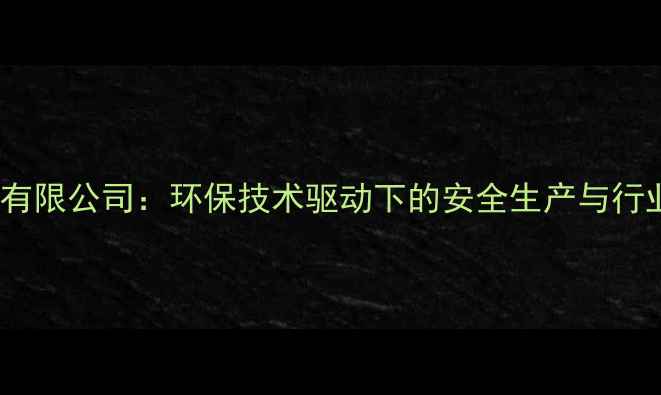 图片 梅河口化工有限公司：环保技术驱动下的安全生产与行业领先实践1