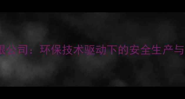 图片 梅河口化工有限公司：环保技术驱动下的安全生产与行业领先实践2