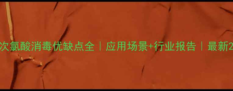 图片 次氯酸消毒优缺点全｜应用场景+行业报告｜最新2