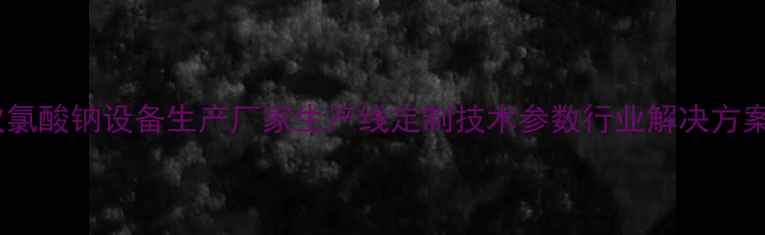 图片 次氯酸钠设备生产厂家生产线定制技术参数行业解决方案1