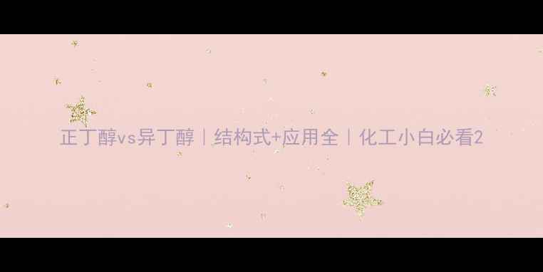 图片 正丁醇vs异丁醇｜结构式+应用全｜化工小白必看2