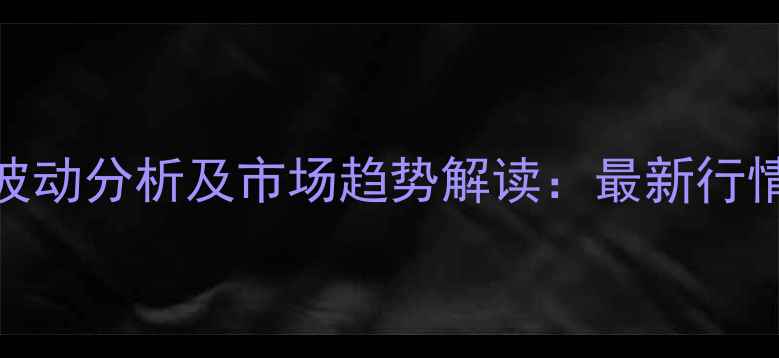 图片 正丁醇价格波动分析及市场趋势解读：最新行情与行业动态