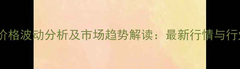 图片 正丁醇价格波动分析及市场趋势解读：最新行情与行业动态1