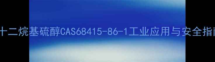 图片 正十二烷基硫醇CAS68415-86-1工业应用与安全指南2