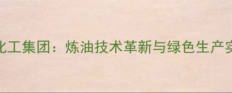 图片 武汉楚江炼油化工集团：炼油技术革新与绿色生产实践的行业标杆