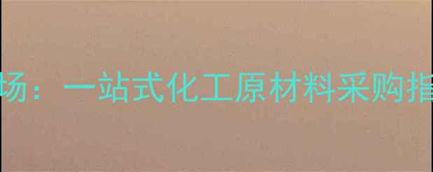 图片 毕节华化工品市场：一站式化工原材料采购指南与供应商推荐