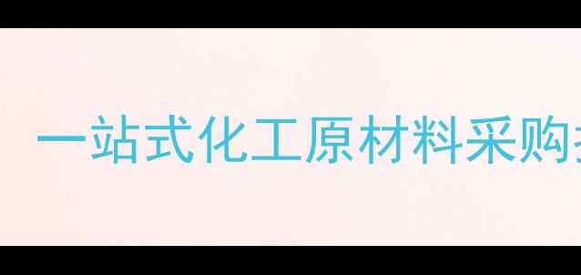 图片 毕节华化工品市场：一站式化工原材料采购指南与供应商推荐1