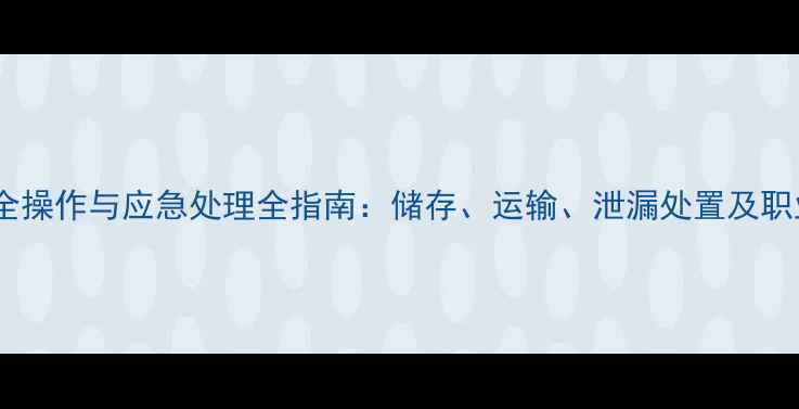 图片 氟化氢铵安全操作与应急处理全指南：储存、运输、泄漏处置及职业防护要点2