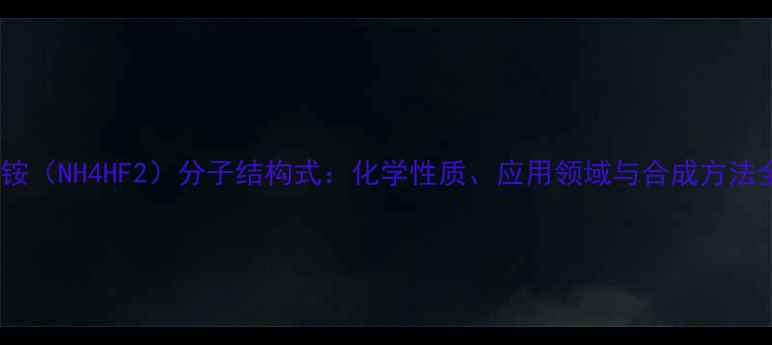 图片 氟化氢铵（NH4HF2）分子结构式：化学性质、应用领域与合成方法全指南1