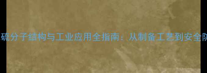 图片 氟化硫分子结构与工业应用全指南：从制备工艺到安全防护2