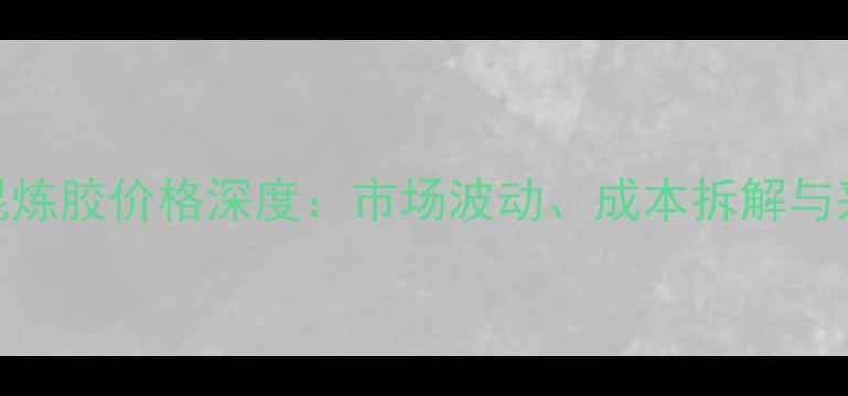 图片 氟橡胶混炼胶价格深度：市场波动、成本拆解与采购策略