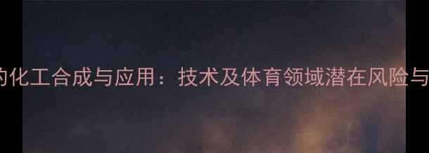 图片 氟甲睾酮的化工合成与应用：技术及体育领域潜在风险与伦理争议1