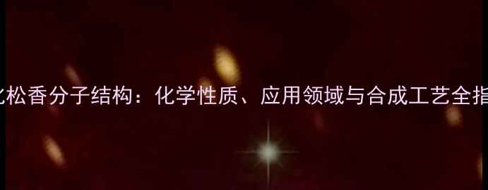 图片 氢化松香分子结构：化学性质、应用领域与合成工艺全指南2