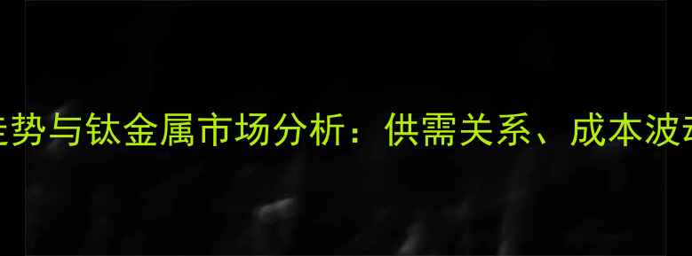 图片 氢化钛价格走势与钛金属市场分析：供需关系、成本波动及未来预测