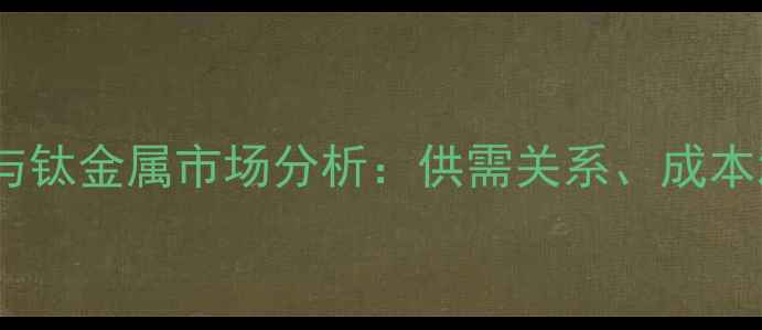图片 氢化钛价格走势与钛金属市场分析：供需关系、成本波动及未来预测1