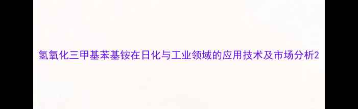 图片 氢氧化三甲基苯基铵在日化与工业领域的应用技术及市场分析2