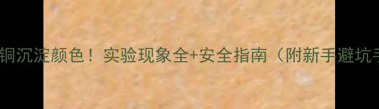 图片 氢氧化铜沉淀颜色！实验现象全+安全指南（附新手避坑手册）1