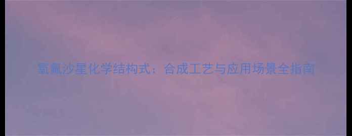 图片 氧氟沙星化学结构式：合成工艺与应用场景全指南