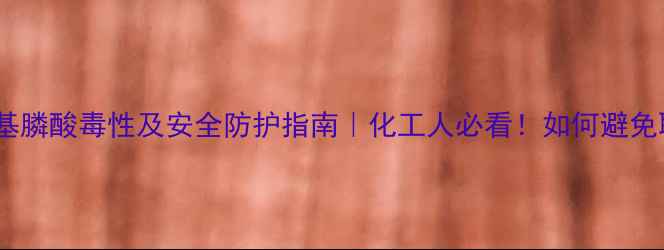 图片 氨基三亚甲基膦酸毒性及安全防护指南｜化工人必看！如何避免职业危害？1
