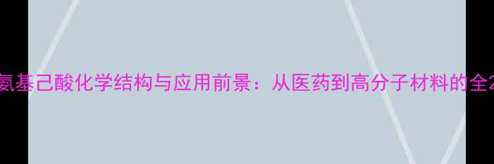 图片 氨基己酸化学结构与应用前景：从医药到高分子材料的全2