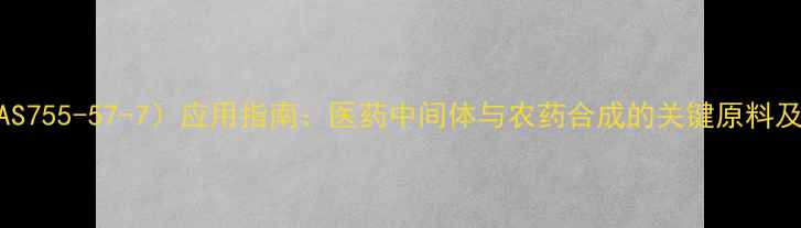 图片 氨基磺酰氯（CAS755-57-7）应用指南：医药中间体与农药合成的关键原料及安全操作规范2