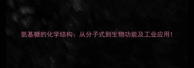 图片 氨基糖的化学结构：从分子式到生物功能及工业应用1