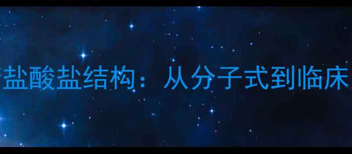 图片 氨基葡萄糖盐酸盐结构：从分子式到临床应用全指南