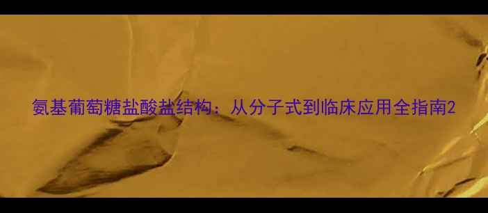 图片 氨基葡萄糖盐酸盐结构：从分子式到临床应用全指南2